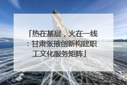 热在基层，火在一线：甘肃张掖创新构建职工文化服务矩阵