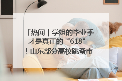 热闻｜学姐的毕业季才是真正的“618”！山东部分高校跳蚤市场时间表来啦