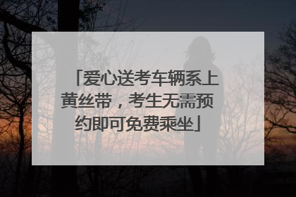 爱心送考车辆系上黄丝带，考生无需预约即可免费乘坐