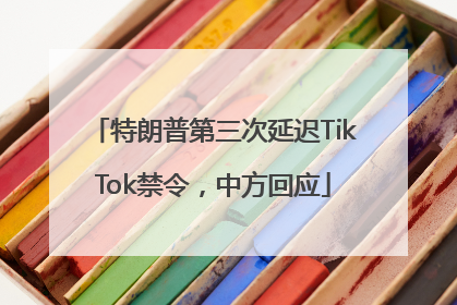 特朗普第三次延迟TikTok禁令，中方回应