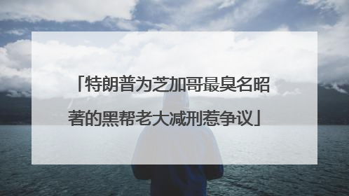 特朗普为芝加哥最臭名昭著的黑帮老大减刑惹争议