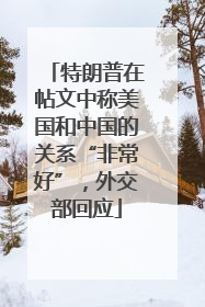 特朗普在帖文中称美国和中国的关系“非常好”，外交部回应