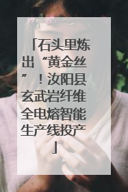 石头里炼出“黄金丝”！汝阳县玄武岩纤维全电熔智能生产线投产