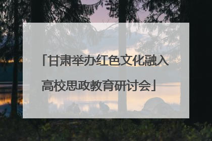 甘肃举办红色文化融入高校思政教育研讨会