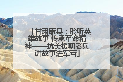 甘肃康县：聆听英雄故事 传承革命精神——抗美援朝老兵讲故事进军营