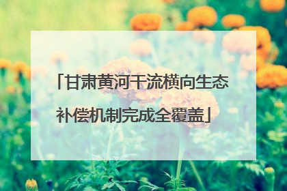 甘肃黄河干流横向生态补偿机制完成全覆盖
