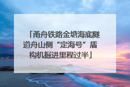 甬舟铁路金塘海底隧道舟山侧“定海号”盾构机掘进里程过半