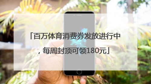 百万体育消费券发放进行中，每周封顶可领180元