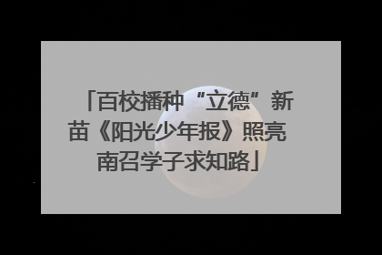 百校播种“立德”新苗《阳光少年报》照亮南召学子求知路