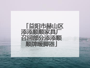 益阳市赫山区添添顺顺家具厂召回部分添添顺顺牌暖脚器