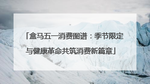 盒马五一消费图谱：季节限定与健康革命共筑消费新篇章