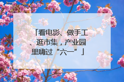 看电影、做手工、逛市集，产业园里嗨过“六一”