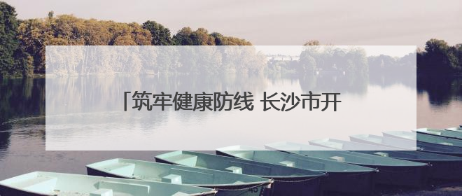 筑牢健康防线 长沙市开福区开展全民健康素养宣传月暨全民禁毒宣传活动