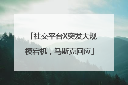 社交平台X突发大规模宕机，马斯克回应