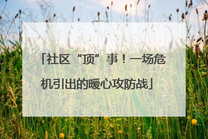 社区“顶”事！一场危机引出的暖心攻防战