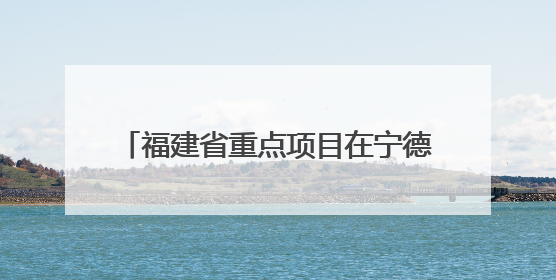 福建省重点项目在宁德全面封顶 赋能医药大健康产业高质量发展