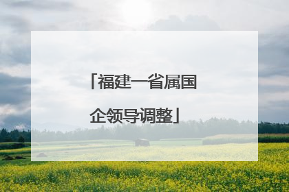 福建一省属国企领导调整