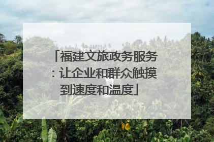 福建文旅政务服务：让企业和群众触摸到速度和温度