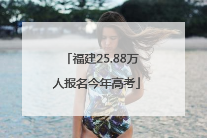 福建25.88万人报名今年高考