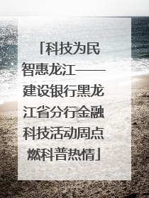 科技为民 智惠龙江——建设银行黑龙江省分行金融科技活动周点燃科普热情