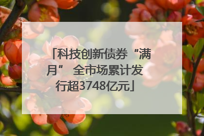 科技创新债券“满月” 全市场累计发行超3748亿元