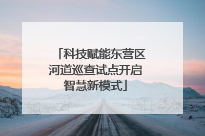 科技赋能东营区河道巡查试点开启智慧新模式