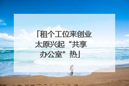 租个工位来创业 太原兴起“共享办公室”热