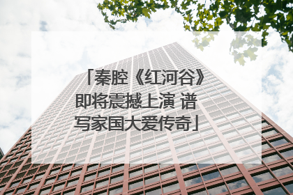 秦腔《红河谷》即将震撼上演 谱写家国大爱传奇