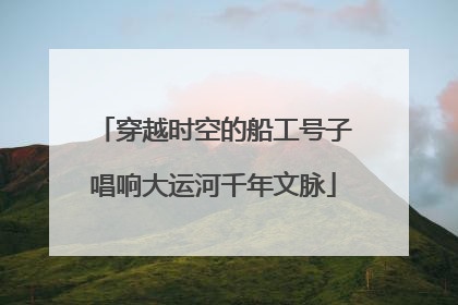 穿越时空的船工号子唱响大运河千年文脉