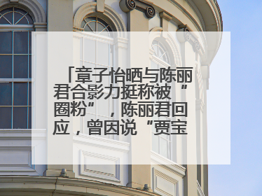 章子怡晒与陈丽君合影力挺称被“圈粉”，陈丽君回应，曾因说“贾宝玉是长子长孙”惹争议