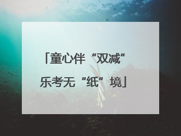 童心伴“双减” 乐考无“纸”境