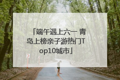 端午遇上六一 青岛上榜亲子游热门Top10城市