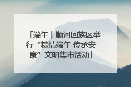 端午｜顺河回族区举行“粽情端午 传承安康”文明集市活动