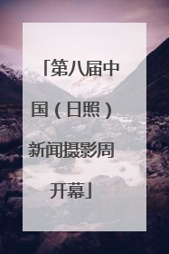 第八届中国（日照）新闻摄影周开幕