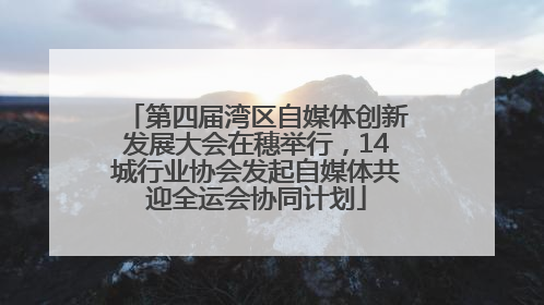 第四届湾区自媒体创新发展大会在穗举行，14城行业协会发起自媒体共迎全运会协同计划