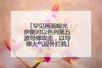 罕见画面曝光：伊朗对以色列第五波导弹攻击，以导弹大气层外拦截