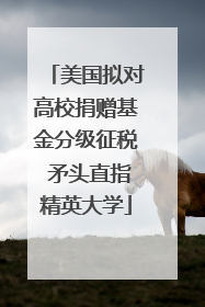 美国拟对高校捐赠基金分级征税 矛头直指精英大学