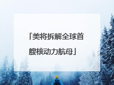 美将拆解全球首艘核动力航母