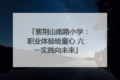 紫荆山南路小学：职业体验绘童心 六一实践向未来