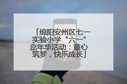 绵阳安州区七一实验小学“六一”嘉年华活动：童心筑梦，快乐成长