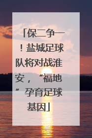 保二争一！盐城足球队将对战淮安，“福地”孕育足球基因