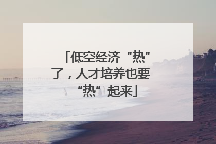低空经济“热”了，人才培养也要“热”起来