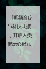 低频音疗与科技共振，开启人类健康心纪元