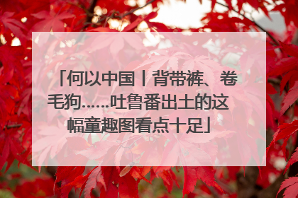 何以中国丨背带裤、卷毛狗……吐鲁番出土的这幅童趣图看点十足