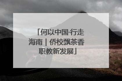 何以中国·行走海南｜侨校飘茶香 职教新发展