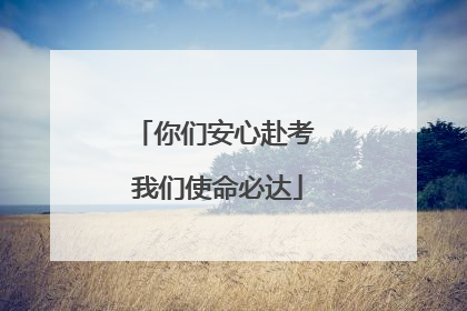 你们安心赴考 我们使命必达