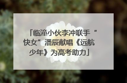 临潼小伙李冲联手“快女”潘辰献唱《远航少年》为高考助力