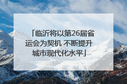 临沂将以第26届省运会为契机 不断提升城市现代化水平