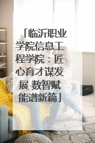 临沂职业学院信息工程学院：匠心育才谋发展 数智赋能谱新篇