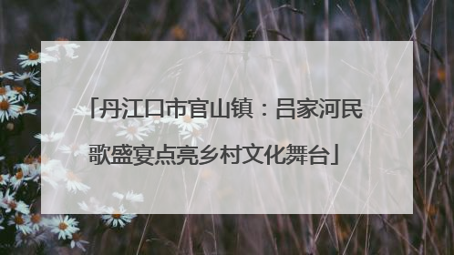 丹江口市官山镇：吕家河民歌盛宴点亮乡村文化舞台